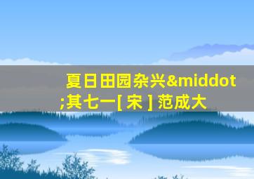 夏日田园杂兴·其七一[ 宋 ] 范成大